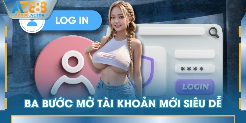Ba bước mở tài khoản mới siêu dễ Ba bước mở tài khoản mới siêu dễ