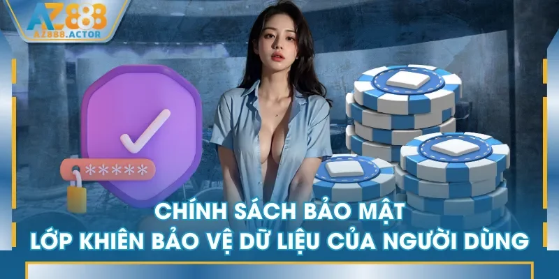 Chính sách bảo mật - Lớp khiên bảo vệ dữ liệu của người dùng Chính sách bảo mật - Lớp khiên bảo vệ dữ liệu của người dùng