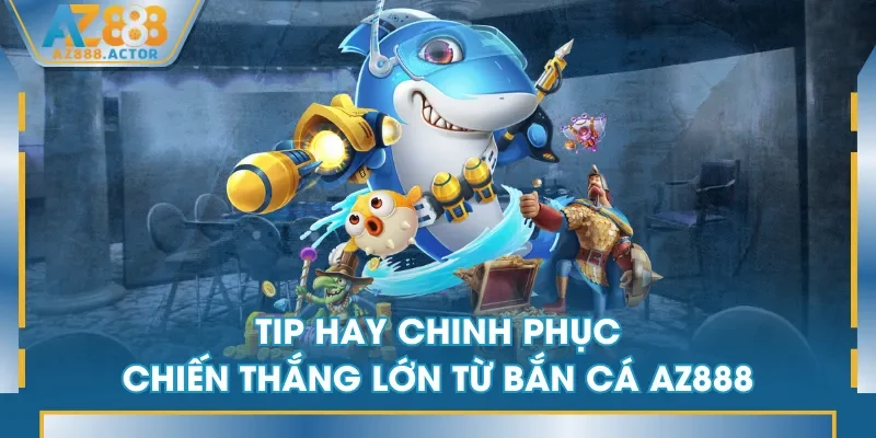 Tip hay chinh phục chiến thắng lớn từ Bắn Cá AZ888 Tip hay chinh phục chiến thắng lớn từ Bắn Cá AZ888