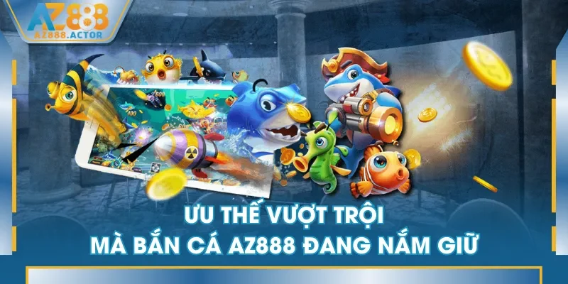 Ưu thế vượt trội mà Bắn Cá AZ888 đang nắm giữ Ưu thế vượt trội mà Bắn Cá AZ888 đang nắm giữ